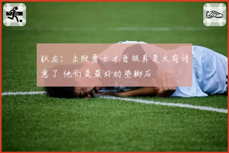 狄龙：击败勇士才晋级真是太有诗意了 他们是最好的垫脚石