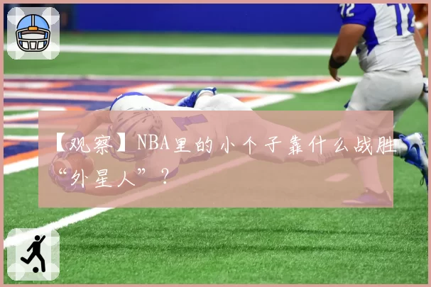 【观察】NBA里的小个子靠什么战胜“外星人”?