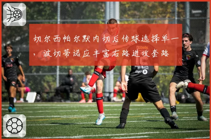 切尔西帕尔默内切后传球选择单一，波切蒂诺应丰富右路进攻套路