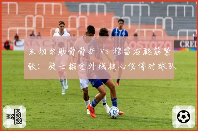 米切尔肋骨骨折 vs 穆雷右腿筋紧张:骑士掘金外线核心伤停对球队战绩的影响