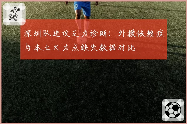 深圳队进攻乏力诊断:外援依赖症与本土火力点缺失数据对比