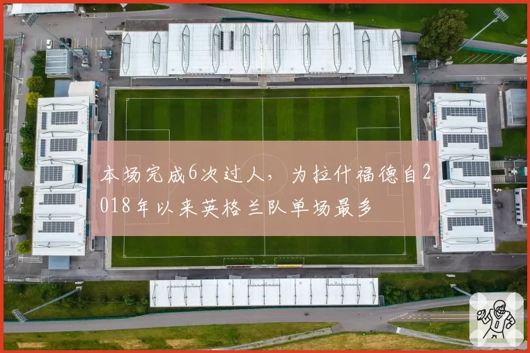 本场完成6次过人，为拉什福德自2018年以来英格兰队单场最多