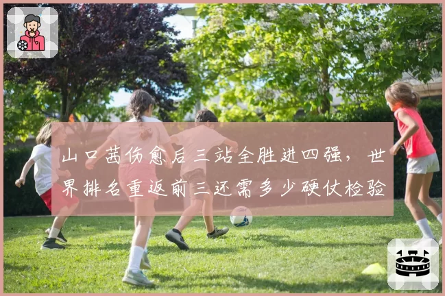 山口茜伤愈后三站全胜进四强,世界排名重返前三还需多少硬仗检验?
