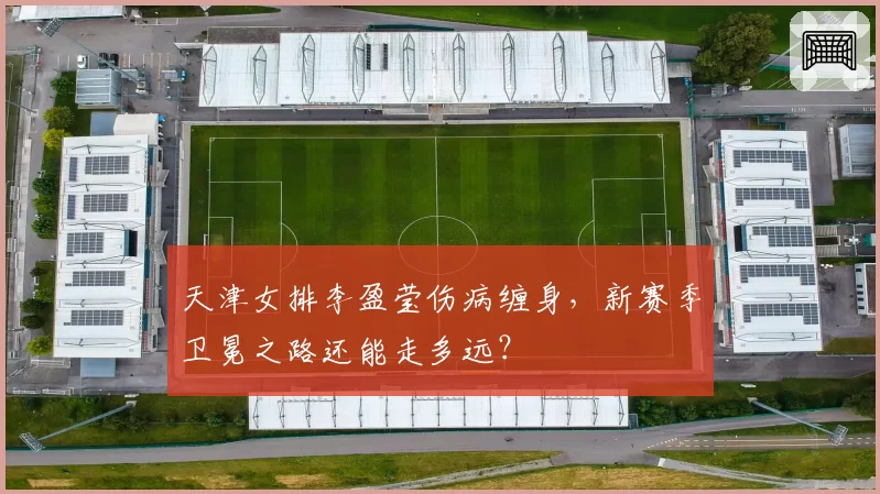 天津女排李盈莹伤病缠身，新赛季卫冕之路还能走多远？