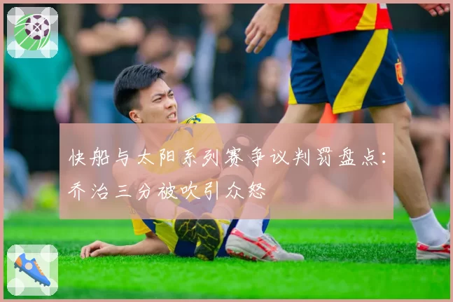 快船与太阳系列赛争议判罚盘点：乔治三分被吹引众怒