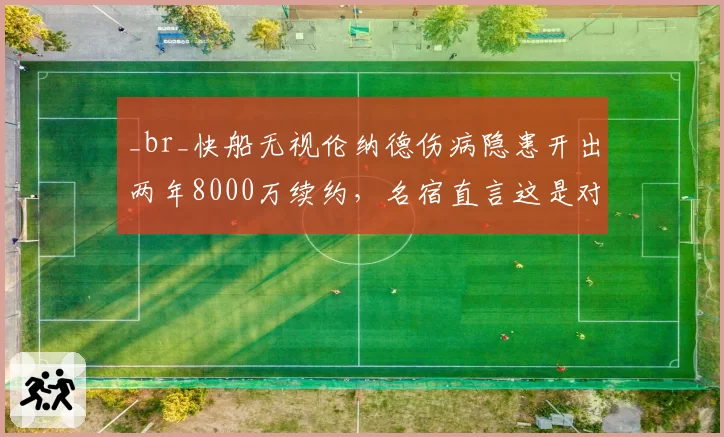 _br_快船无视伦纳德伤病隐患开出两年8000万续约,名宿直言这是对球队未来的豪赌