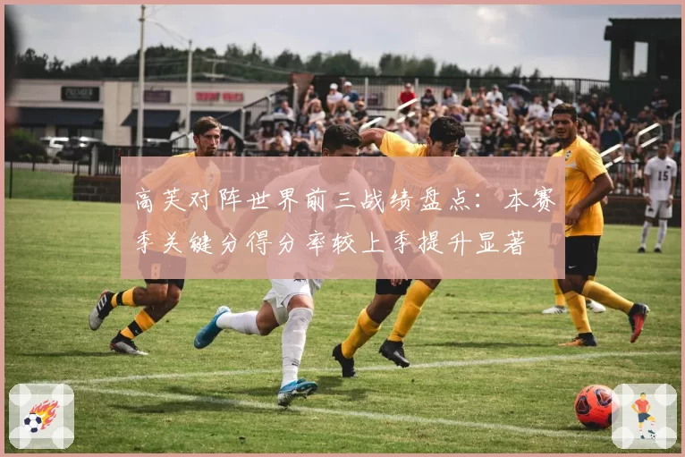 高芙对阵世界前三战绩盘点：本赛季关键分得分率较上季提升显著