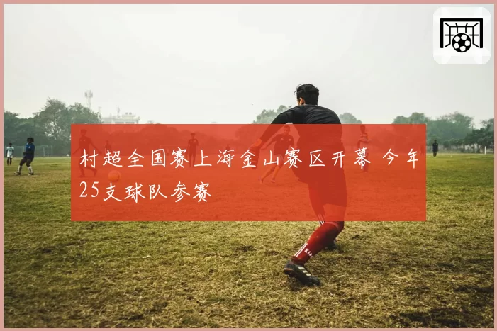 村超全国赛上海金山赛区开幕 今年25支球队参赛