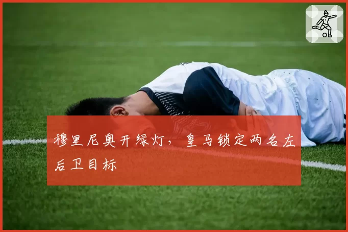 穆里尼奥开绿灯,皇马锁定两名左后卫目标