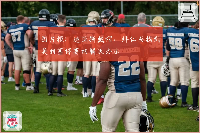 图片报:迪亚斯戴帽,拜仁或找到奥利塞停赛的解决办法
