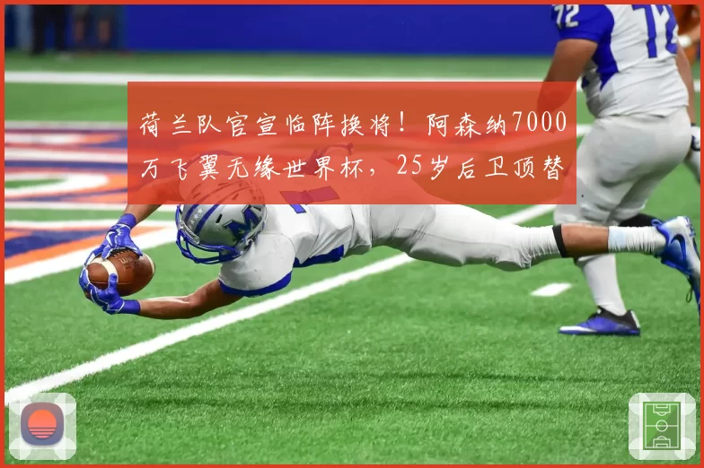荷兰队官宣临阵换将!阿森纳7000万飞翼无缘世界杯,25岁后卫顶替