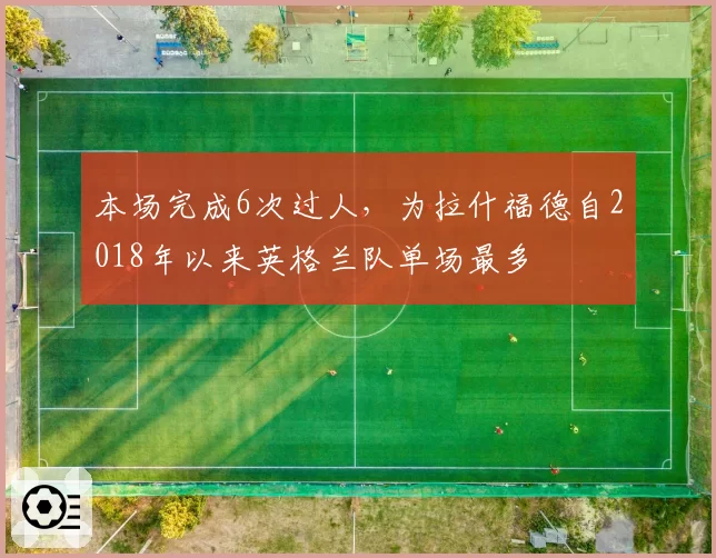 本场完成6次过人，为拉什福德自2018年以来英格兰队单场最多